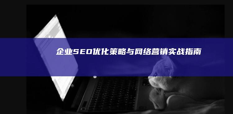 企业SEO优化策略与网络营销实战指南